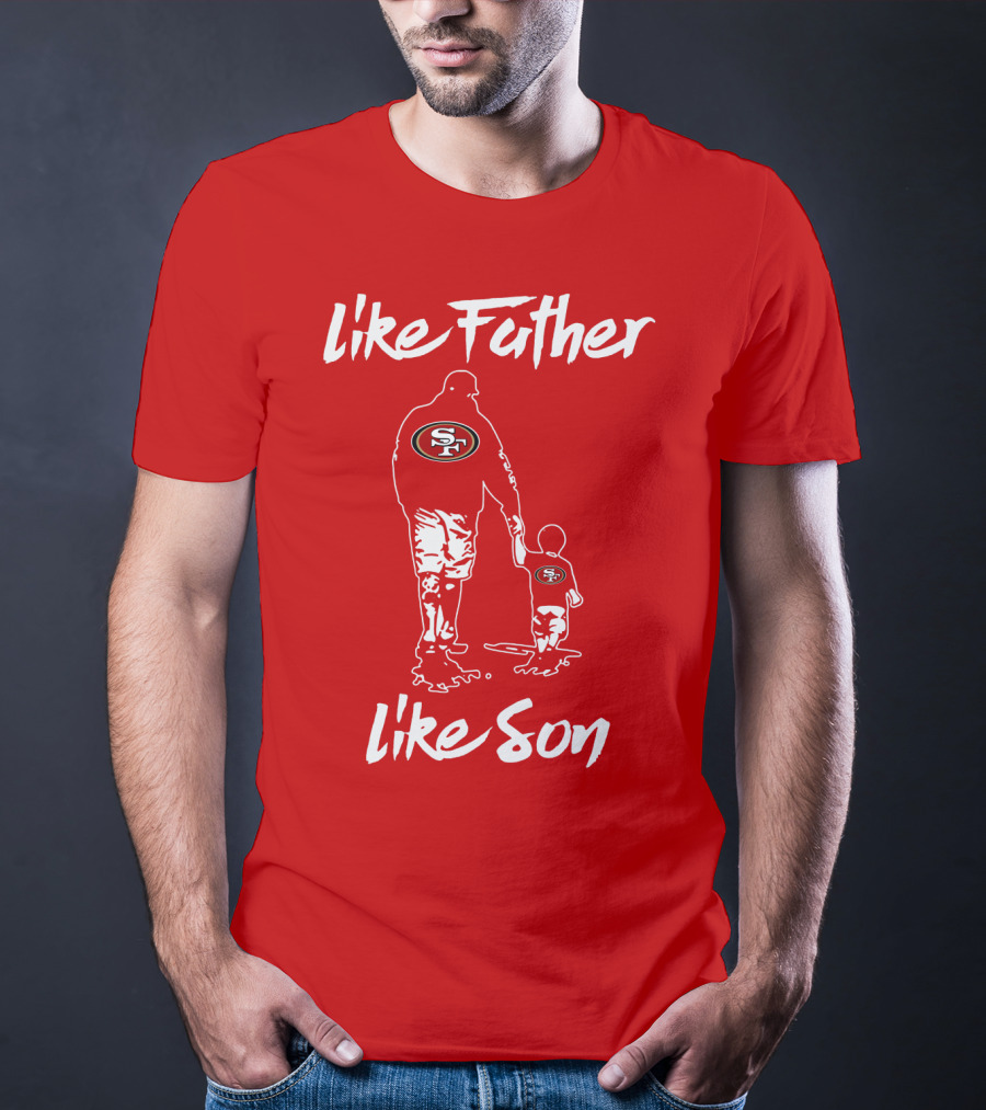 Like Father Like Son San Francisco 49ers Family Team Fan Tribute T-Shirt