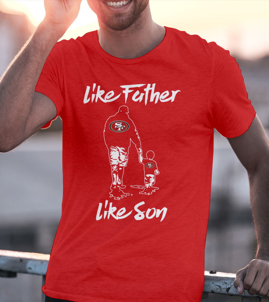 Like Father Like Son San Francisco 49ers Family Team Fan Tribute T-Shirt