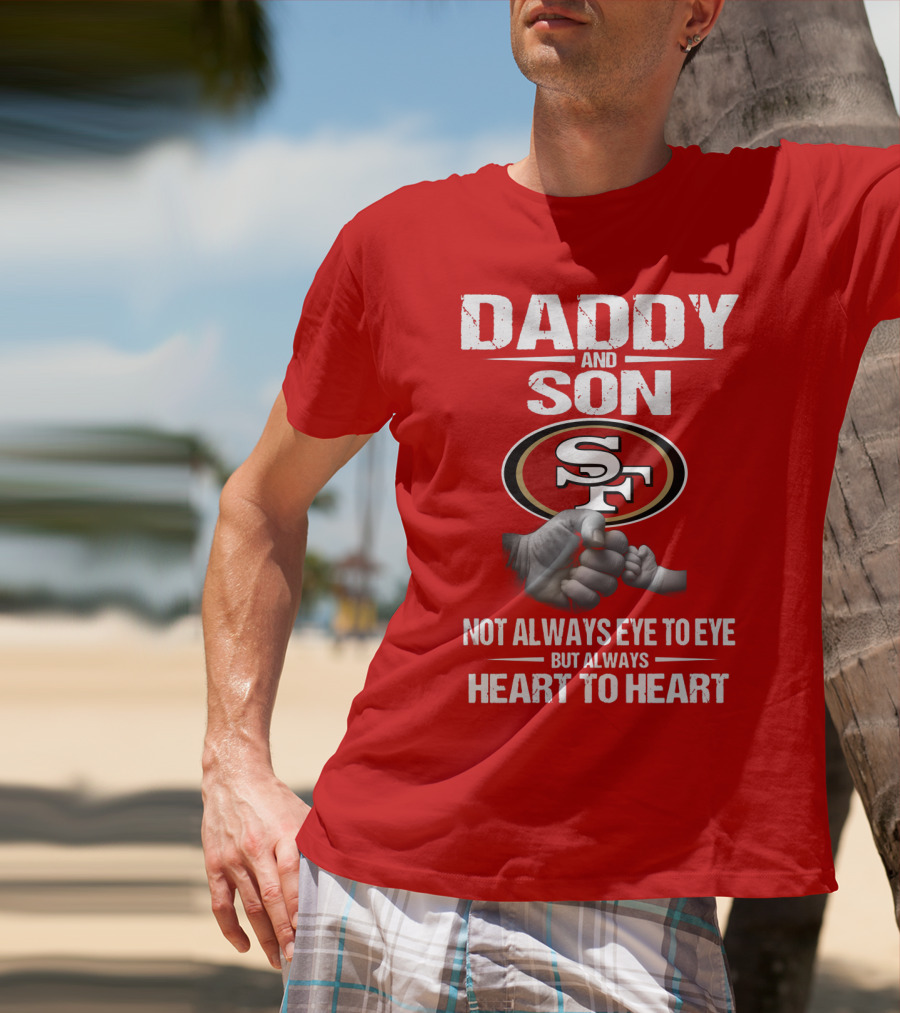 Daddy And Son San Francisco 49ers Not Always Eye To Eye Heart To Heart T-Shirt