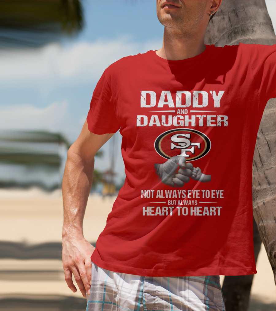 Daddy And Daughter San Francisco 49ers Not Always Eye To Eye But Always Heart To Heart T-Shirt