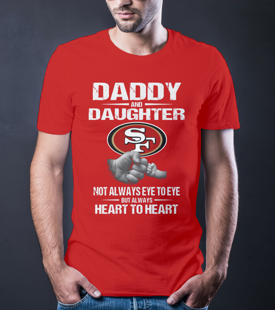 Daddy And Daughter San Francisco 49ers Not Always Eye To Eye But Always Heart To Heart T-Shirt
