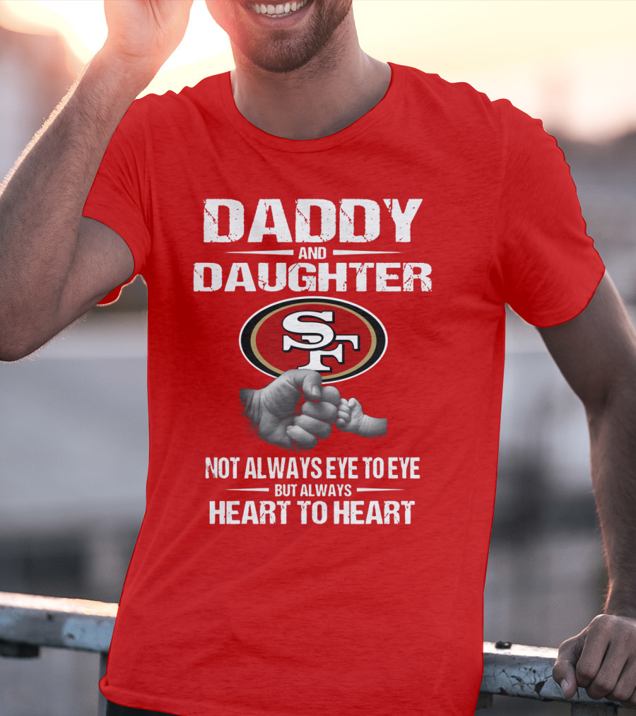 Daddy And Daughter San Francisco 49ers Not Always Eye To Eye But Always Heart To Heart T-Shirt
