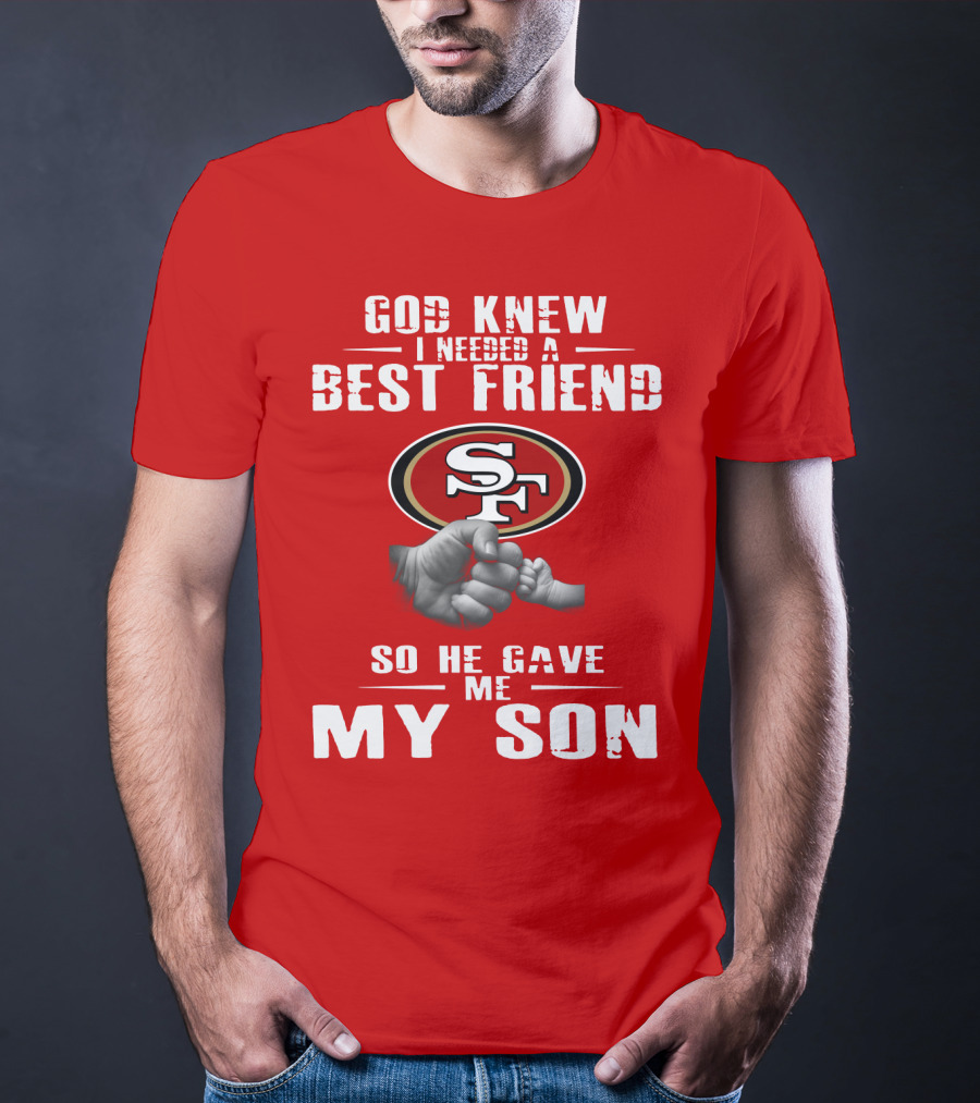 God Knew I Needed A Best Friend San Francisco 49ers So He Gave Me My Son T-Shirt