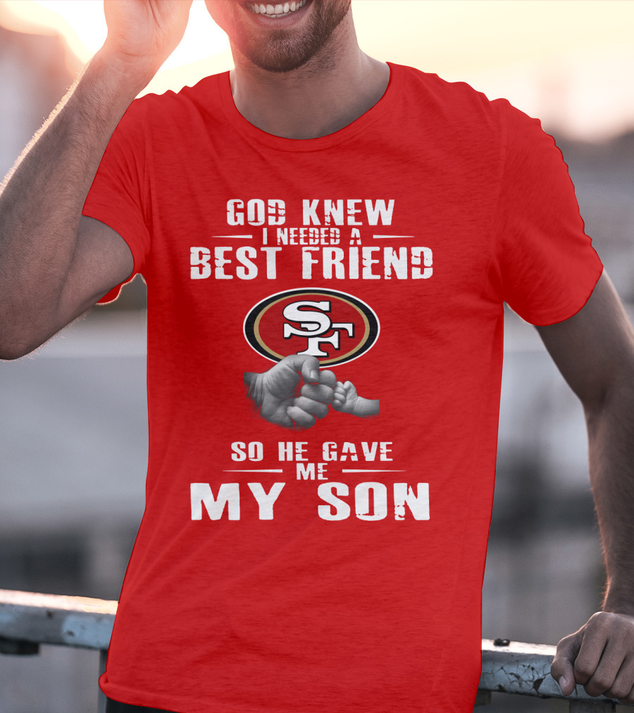God Knew I Needed A Best Friend San Francisco 49ers So He Gave Me My Son T-Shirt