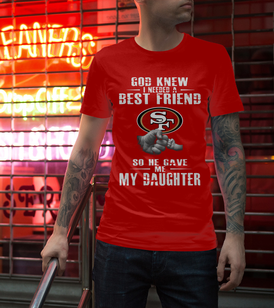 God Knew I Needed A Best Friend San Francisco 49ers So He Gave Me My Daughter T-Shirt