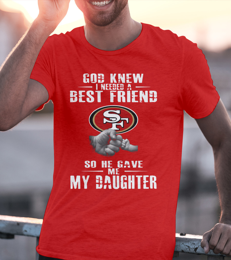 God Knew I Needed A Best Friend San Francisco 49ers So He Gave Me My Daughter T-Shirt
