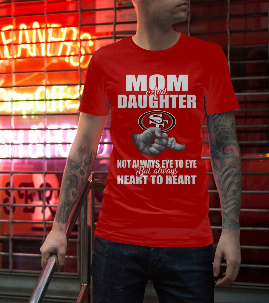 Mom And Daughter San Francisco 49ers Not Always Eye To Eye But Always Heart To Heart T-Shirt