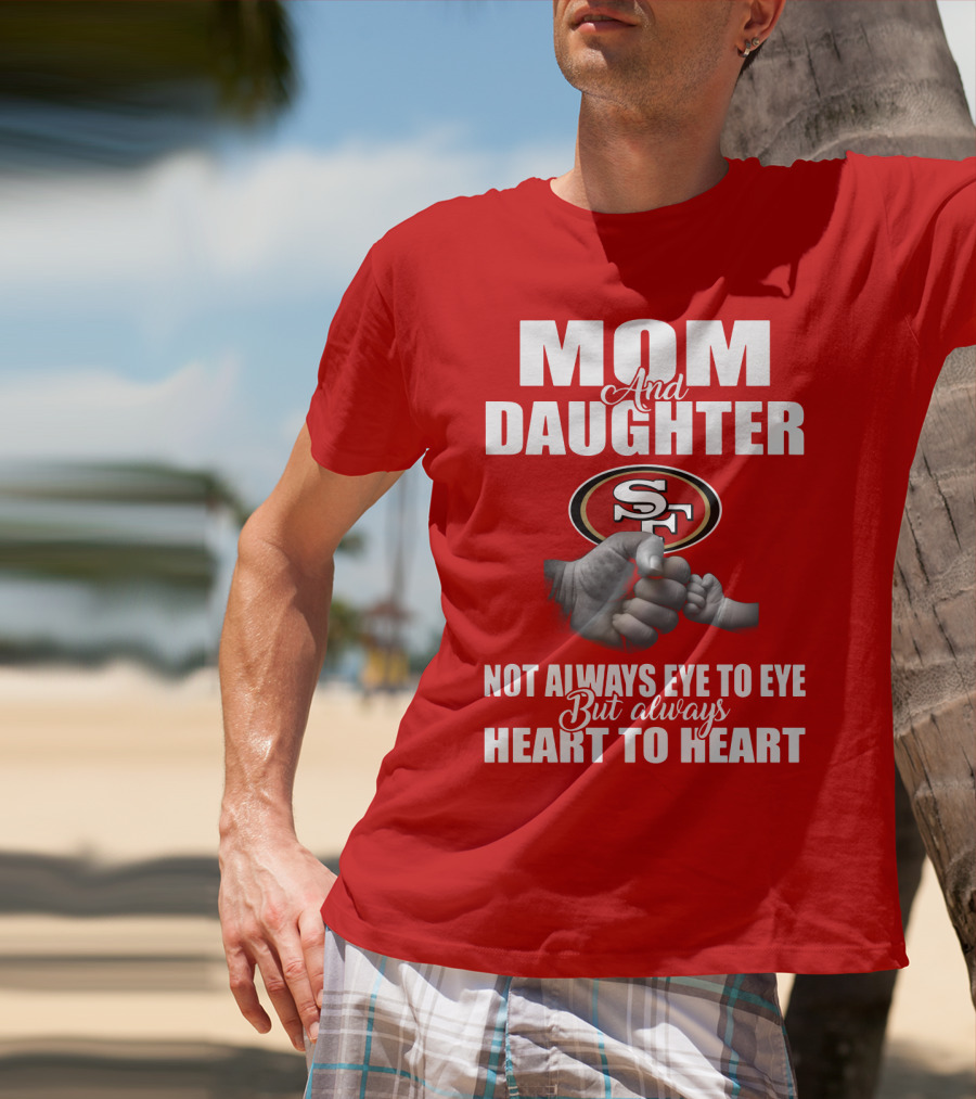 Mom And Daughter San Francisco 49ers Not Always Eye To Eye But Always Heart To Heart T-Shirt