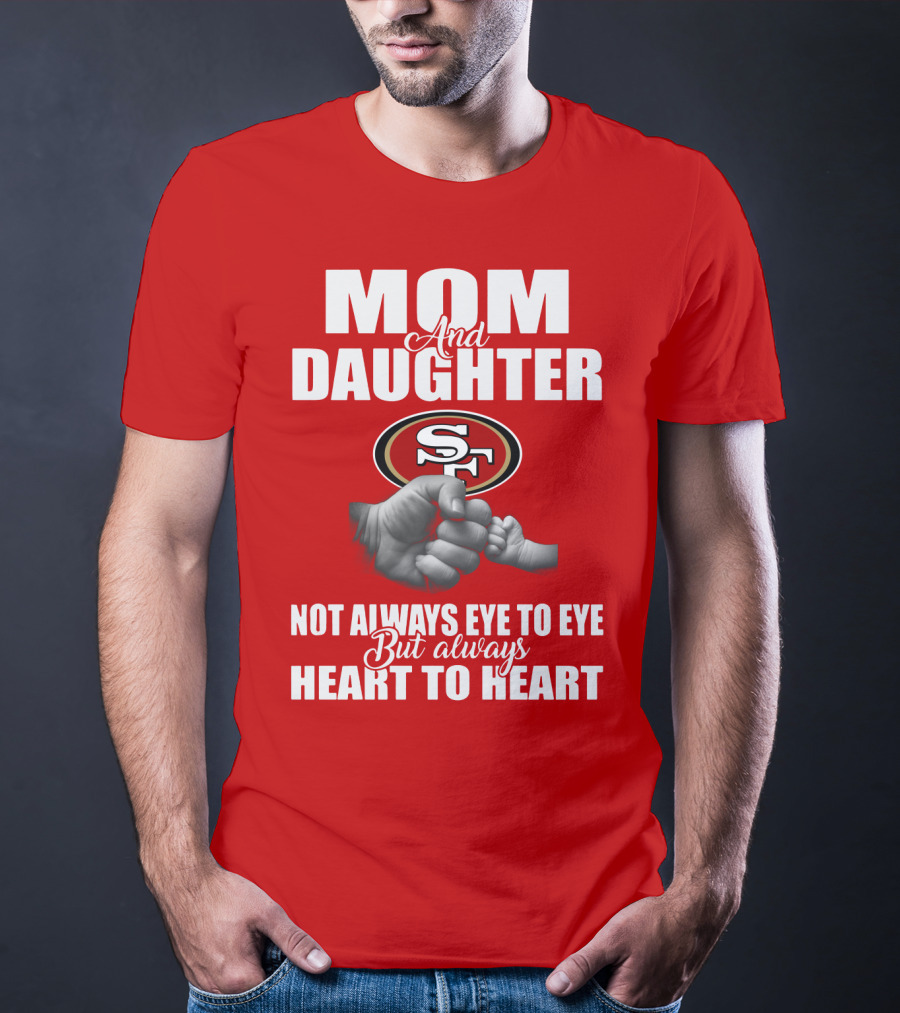 Mom And Daughter San Francisco 49ers Not Always Eye To Eye But Always Heart To Heart T-Shirt