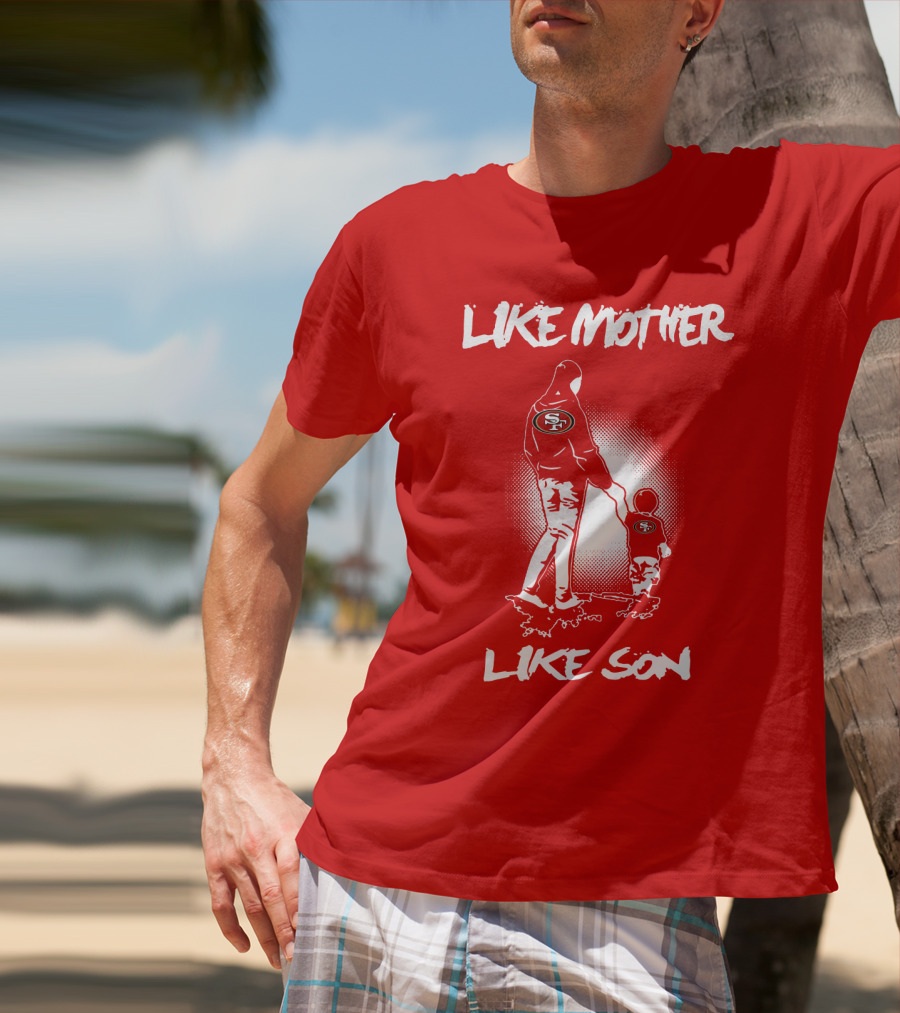 Like Mother Like Son San Francisco 49ers T-Shirt