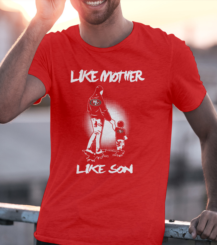 Like Mother Like Son San Francisco 49ers T-Shirt