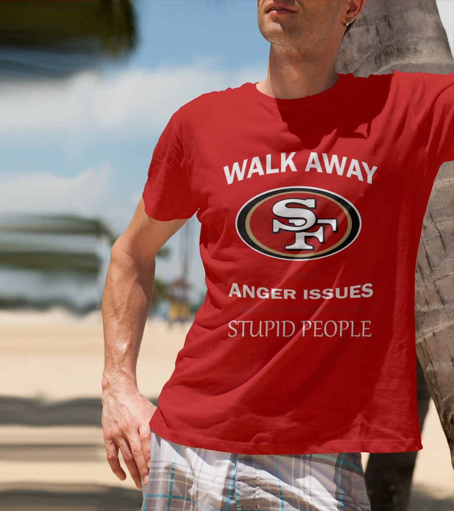 Walk Away Sf Anger Issues Serious Dislike For Stupid People T-Shirt