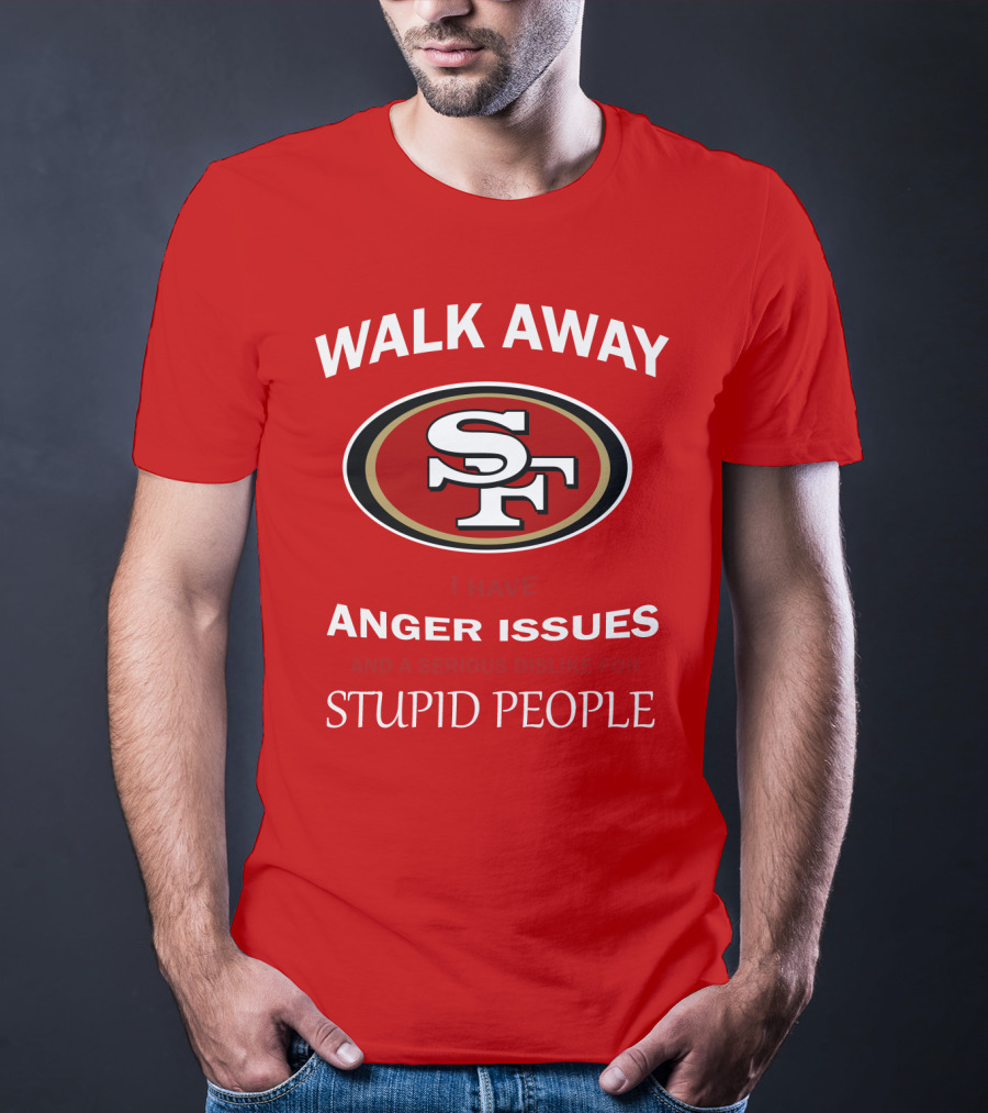 Walk Away Sf Anger Issues Serious Dislike For Stupid People T-Shirt
