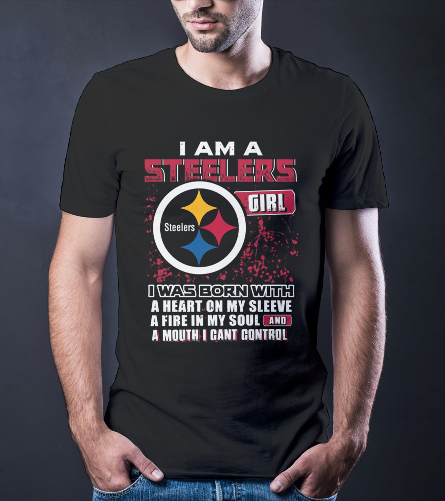 I Am A Steelers Girl I Was Born With A Heart On My Sleeve A Fire In My Soul And A Mouth I Can't Control T-Shirt