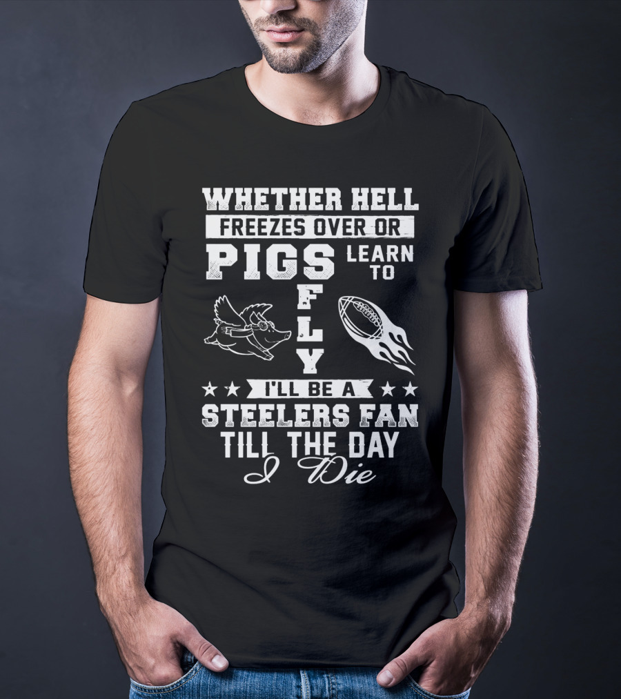Pittsburgh Steelers Fan Until The Day I Die Pigs Fly Football T-Shirt