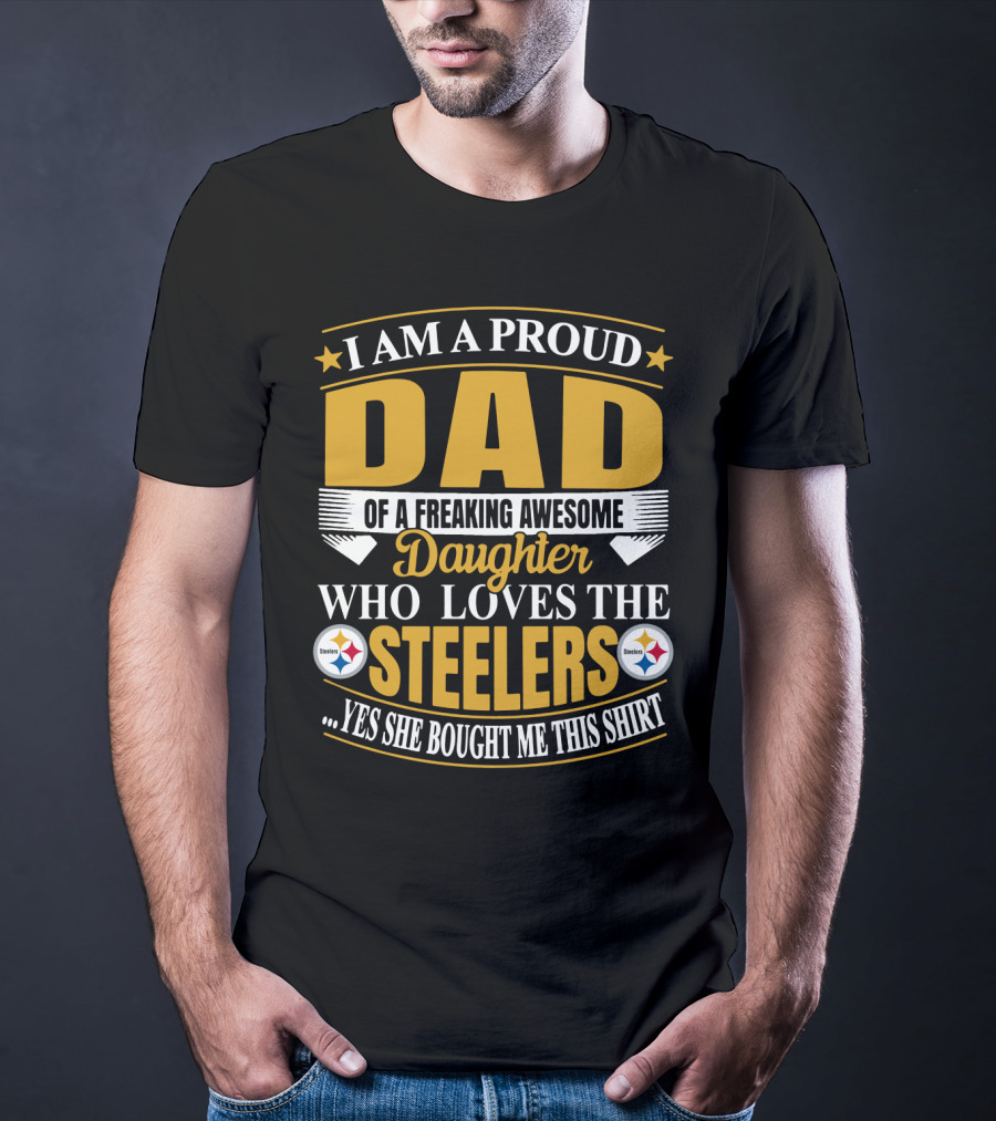 I Am A Proud Dad Of A Freaking Awesome Daughter Who Loves The Steelers Yes She Bought Me This T-Shirt
