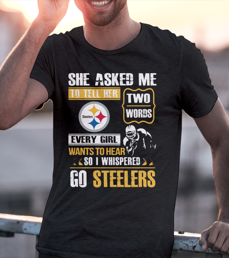 She Asked Me To Tell Her Two Words Every Girl Wants To Hear So I Whispered Go Steelers T-Shirt