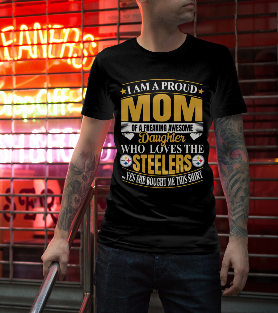 Pittsburgh Steelers Proud Mom Of A Freaking Awesome Daughter Who Loves The Steelers Yes She Bought Me This T-Shirt