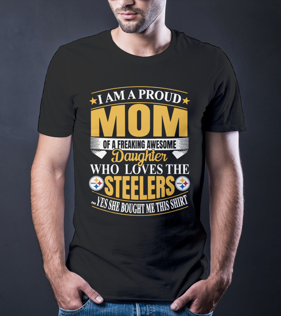 Pittsburgh Steelers Proud Mom Of A Freaking Awesome Daughter Who Loves The Steelers Yes She Bought Me This T-Shirt