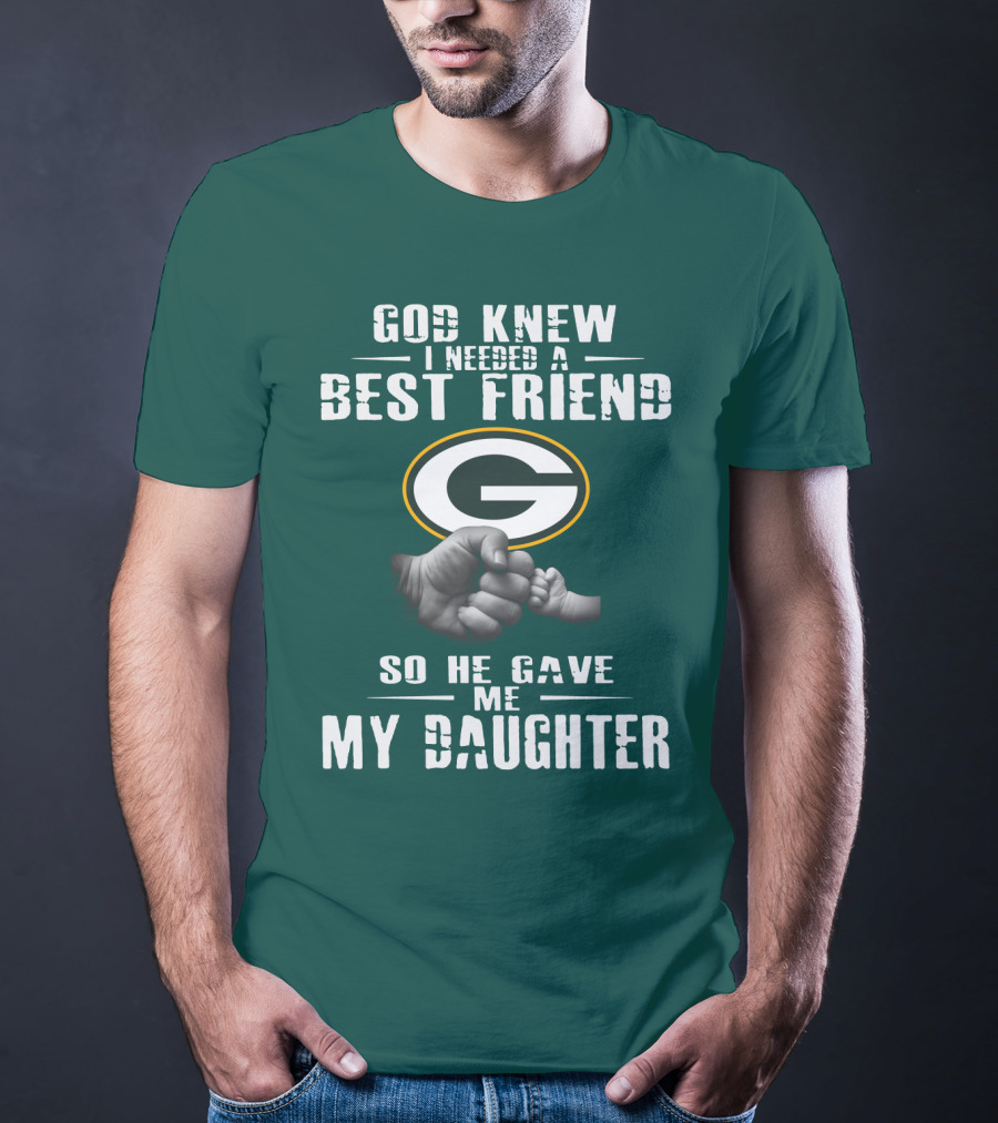 God Knew I Needed A Best Friend So He Gave Me My Daughter Green Bay Packers T-Shirt