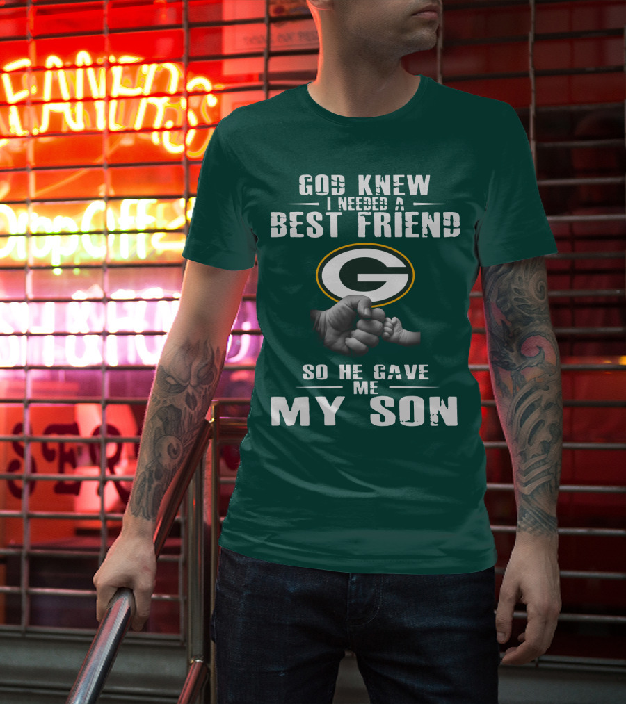 God Knew I Needed A Best Friend Green Bay Packers So He Gave Me My Son T-Shirt