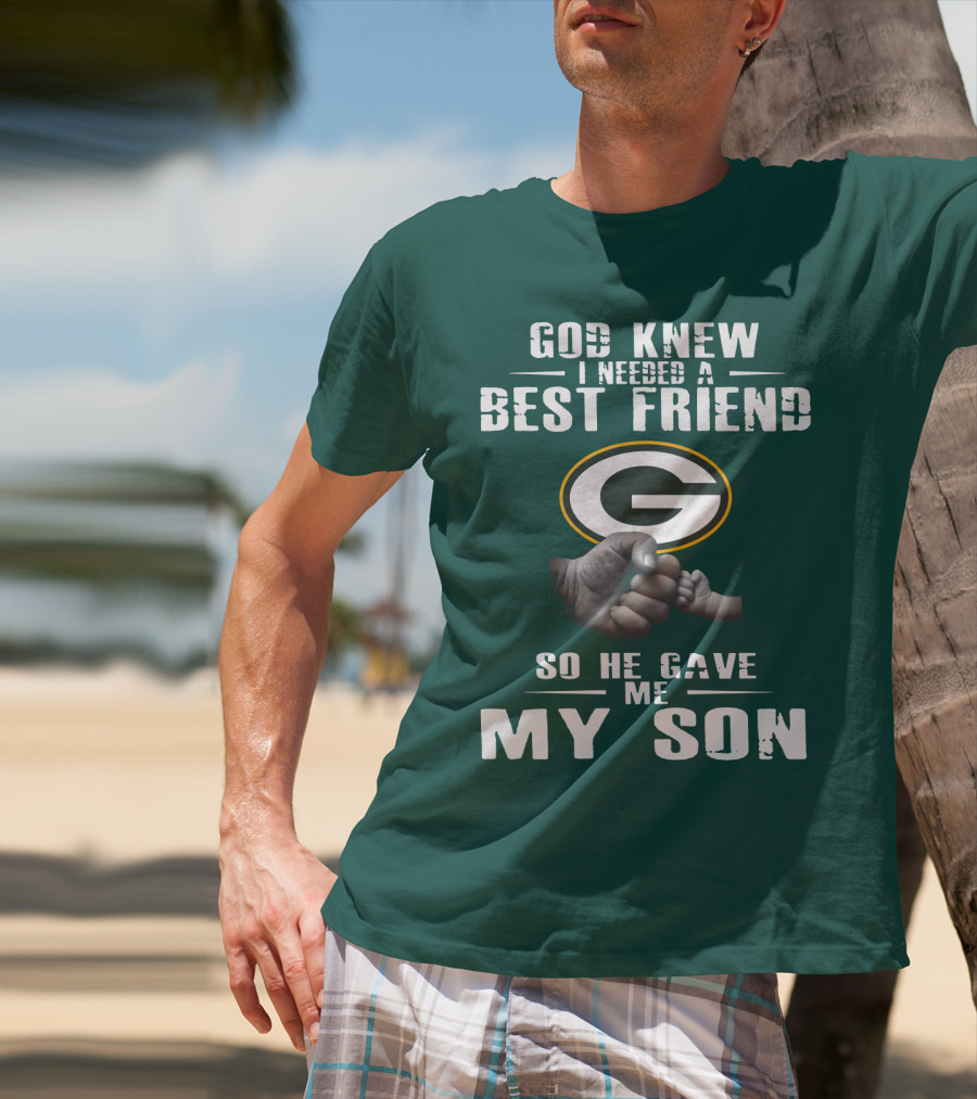 God Knew I Needed A Best Friend Green Bay Packers So He Gave Me My Son T-Shirt
