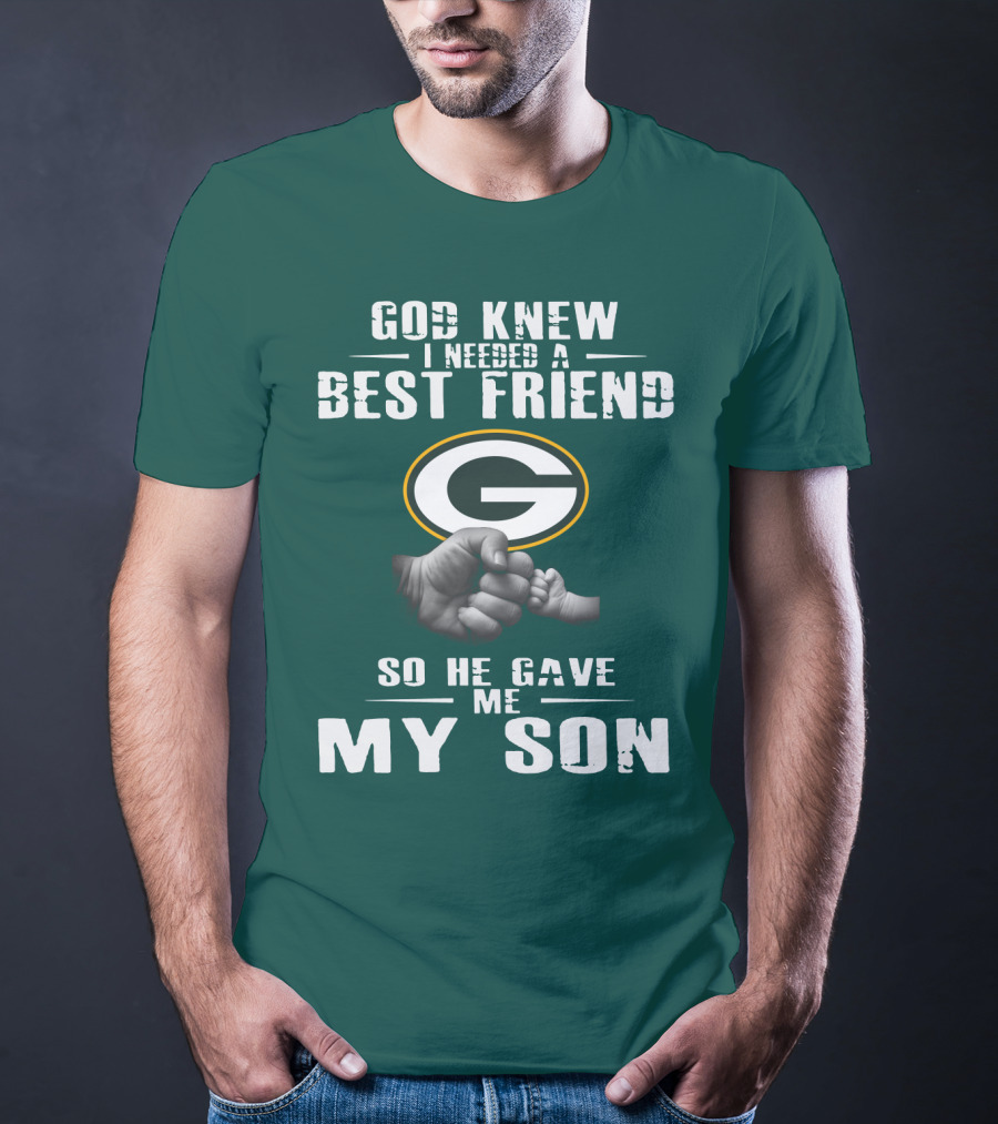 God Knew I Needed A Best Friend Green Bay Packers So He Gave Me My Son T-Shirt