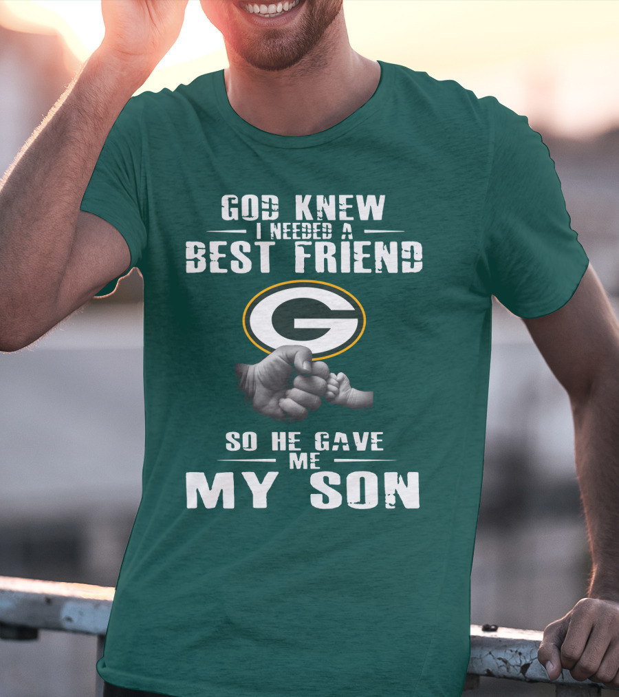 God Knew I Needed A Best Friend Green Bay Packers So He Gave Me My Son T-Shirt