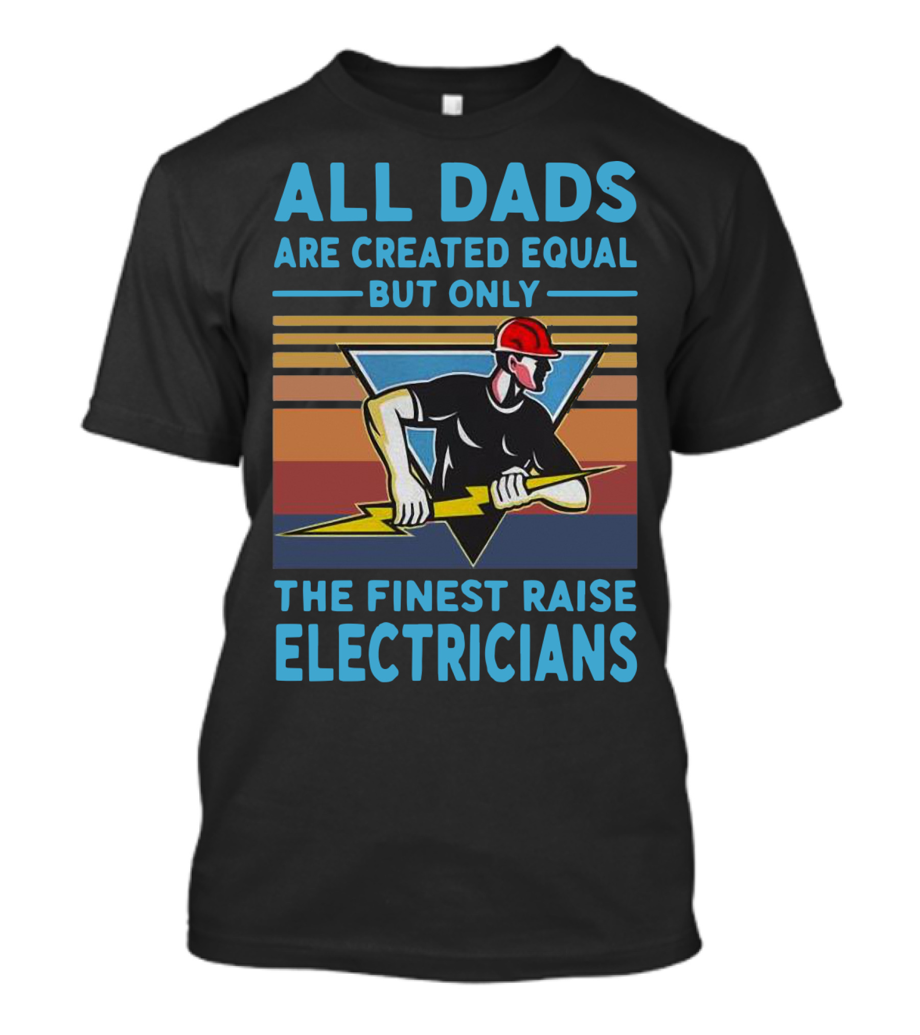 All Dads Are Created Equal But Only The Finest Raise Electricians T-Shirt