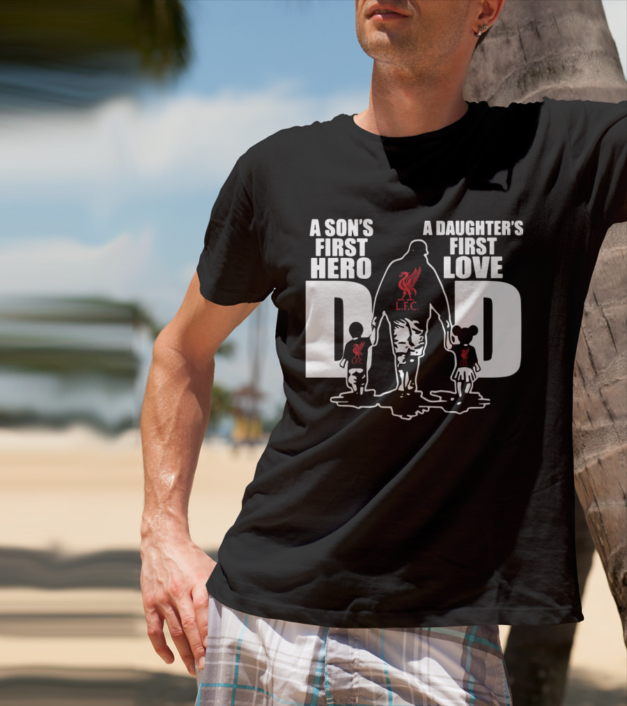 Liverpool LFC Dad A Son's First Hero A Daughter's First Love T-Shirt