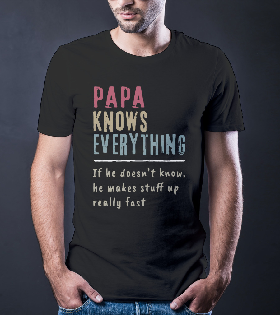 Papa Knows Everything If He Doesn't Know He Makes Stuff Up Really Fast Clever Humor T-Shirt