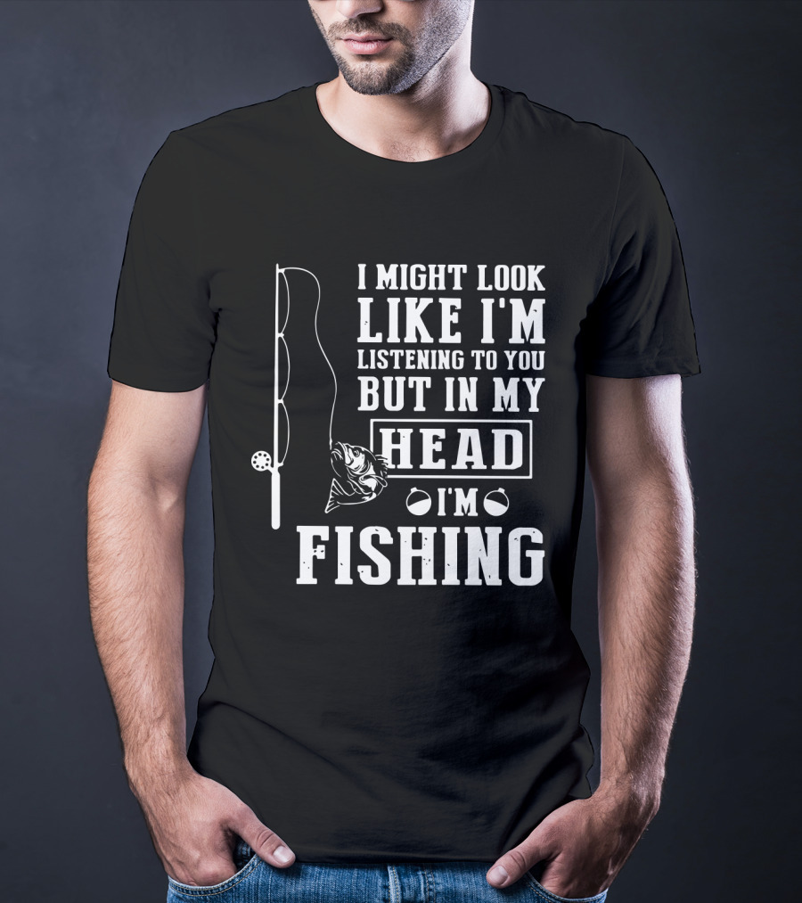I Might Look Like I'm Listening To You But In My Head I'm Fishing Rod And Fish T-Shirt