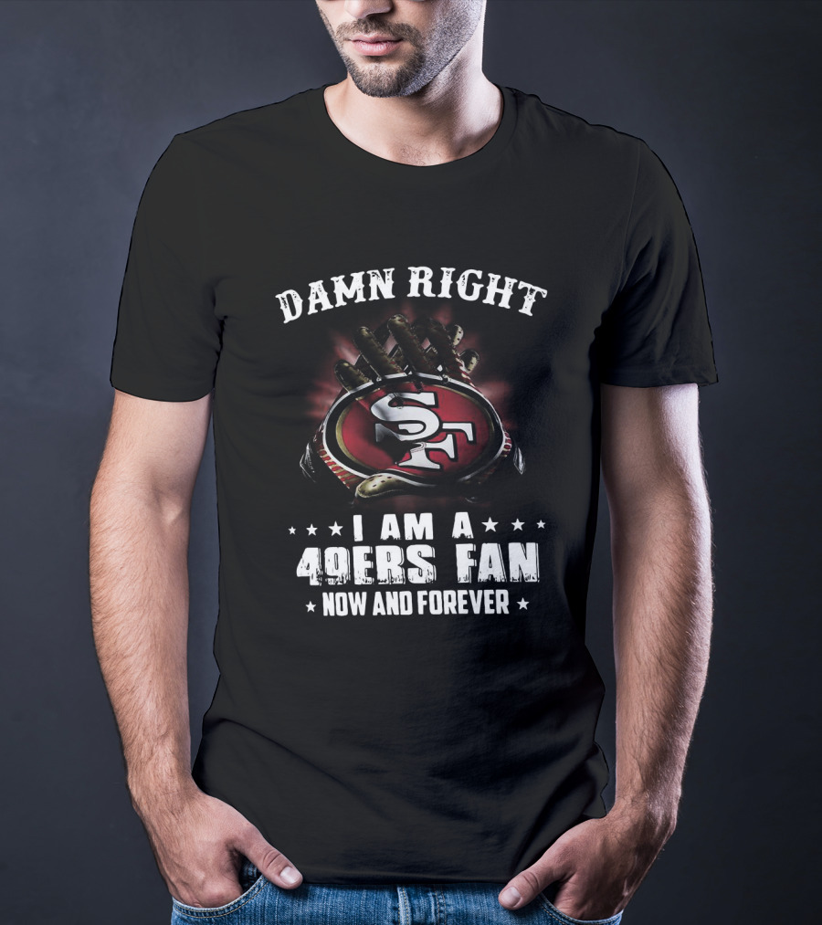 Damn Right I Am A San Francisco 49ers Fan Now And Forever SF Logo Claw Grip T-Shirt