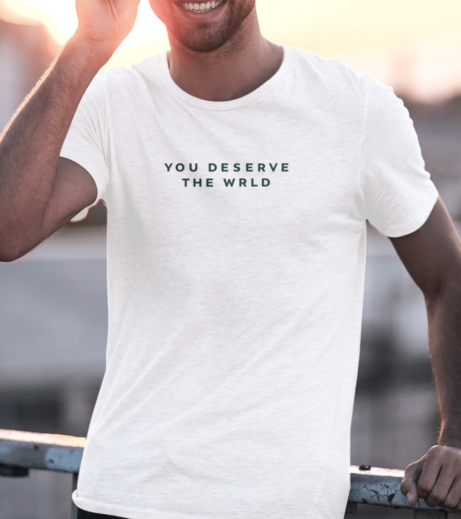 YOU DESERVE THE WRLD Inspirational Message T-Shirt