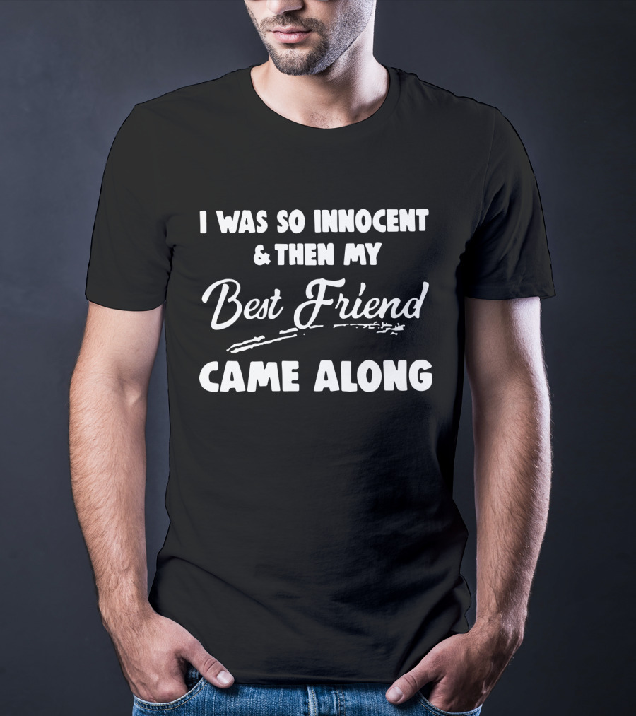 I Was So Innocent And Then My Best Friend Came Along T-Shirt