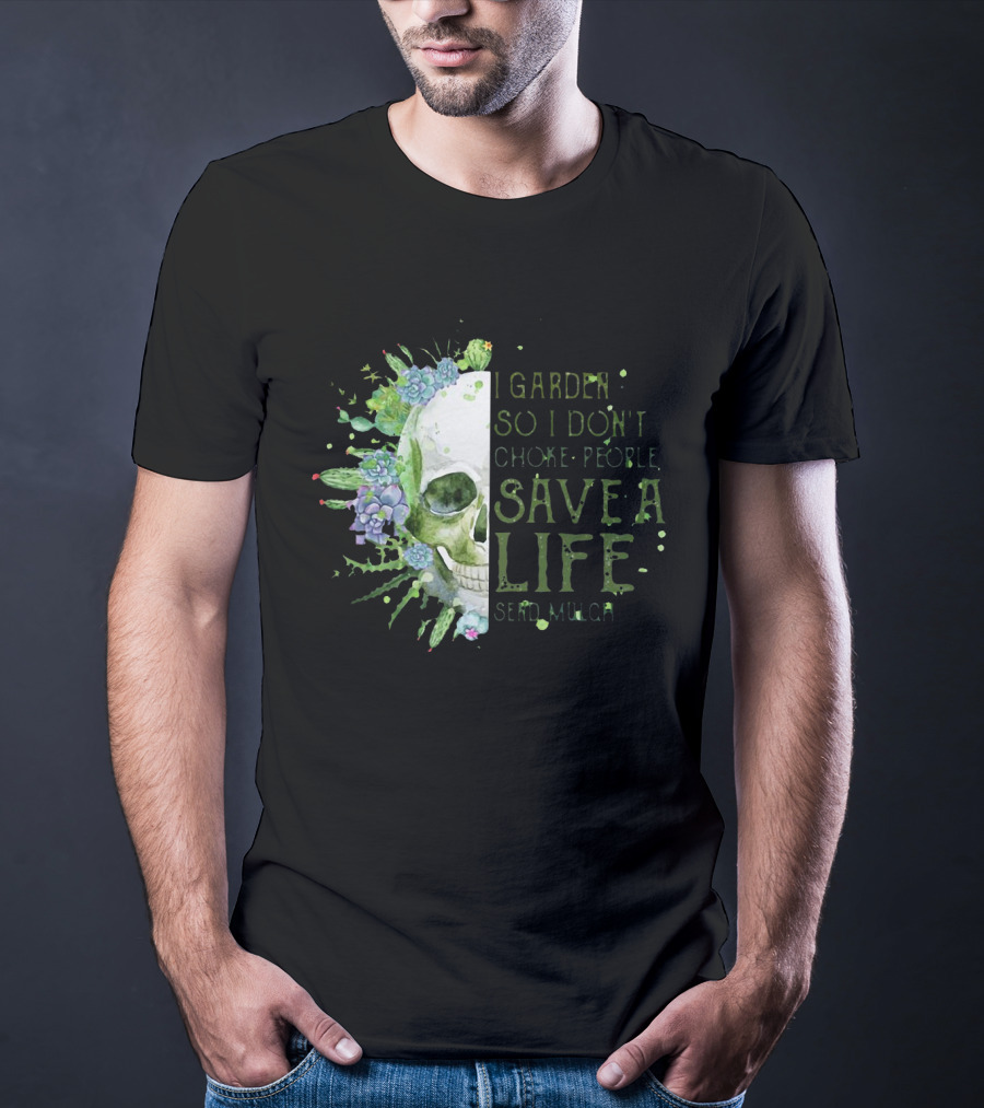 Skull I Garden So I Don't Choke People Save A Life Send Mulch Succulents And Cacti T-Shirt