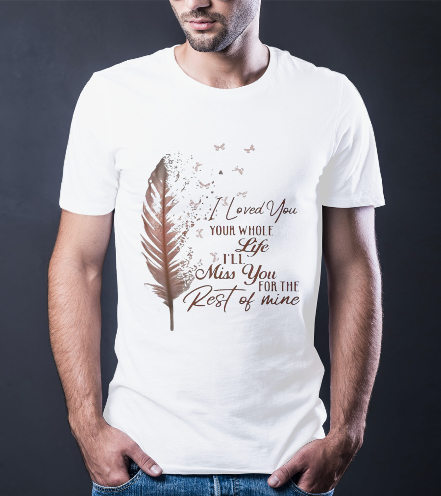I Loved You Your Whole Life I'll Miss You For The Rest Of Mine Feather And Birds T-Shirt