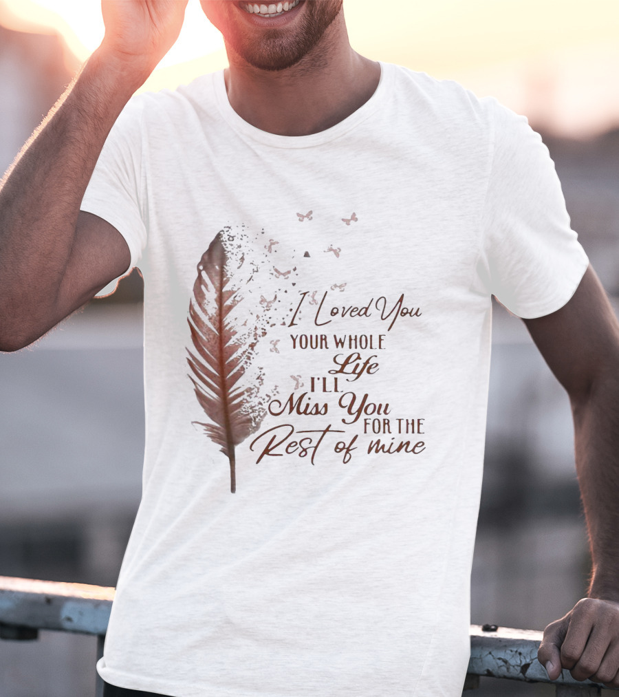 I Loved You Your Whole Life I'll Miss You For The Rest Of Mine Feather And Birds T-Shirt