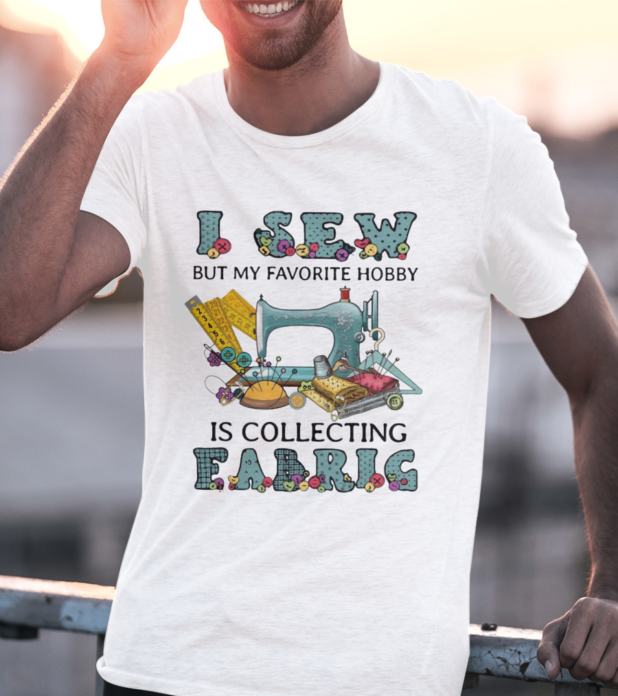 I Sew But My Favorite Hobby Is Collecting Fabric Sewing Machine Buttons Rulers Threads Needles T-Shirt