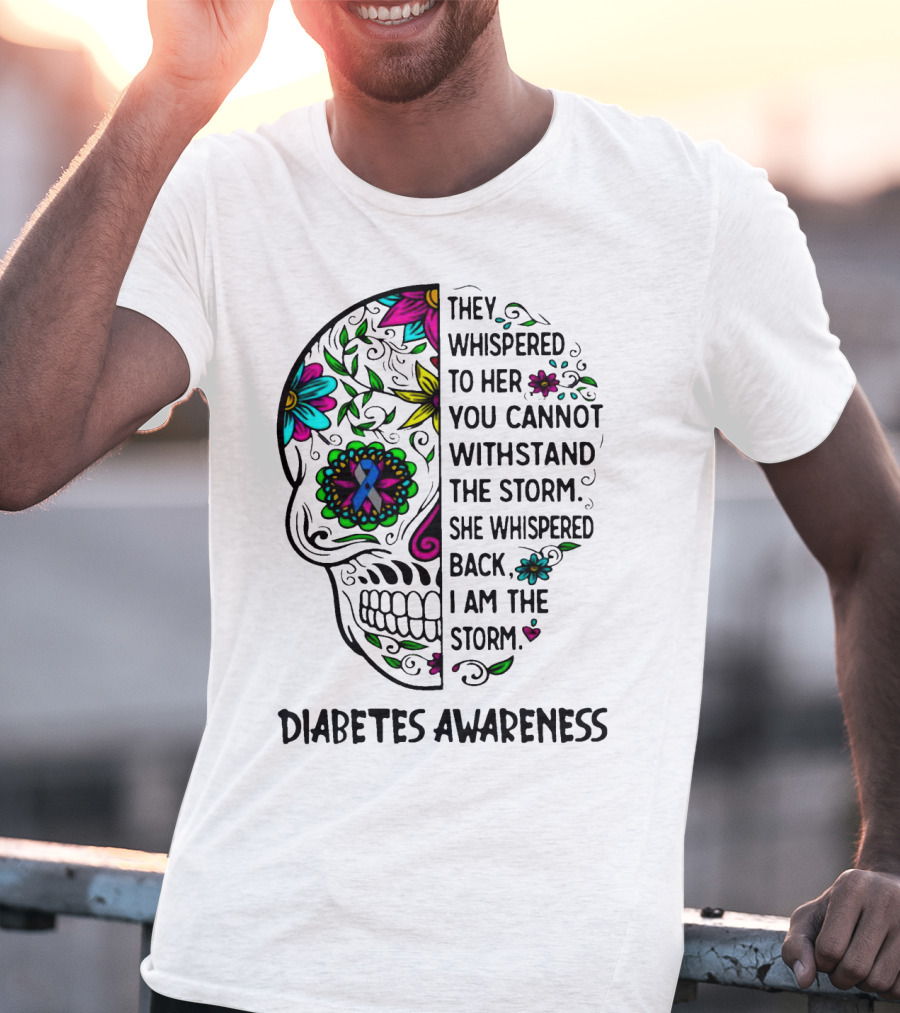 Diabetes Awareness Sugar Skull They Whispered To Her You Cannot Withstand The Storm She Whispered Back I Am The Storm T-Shirt