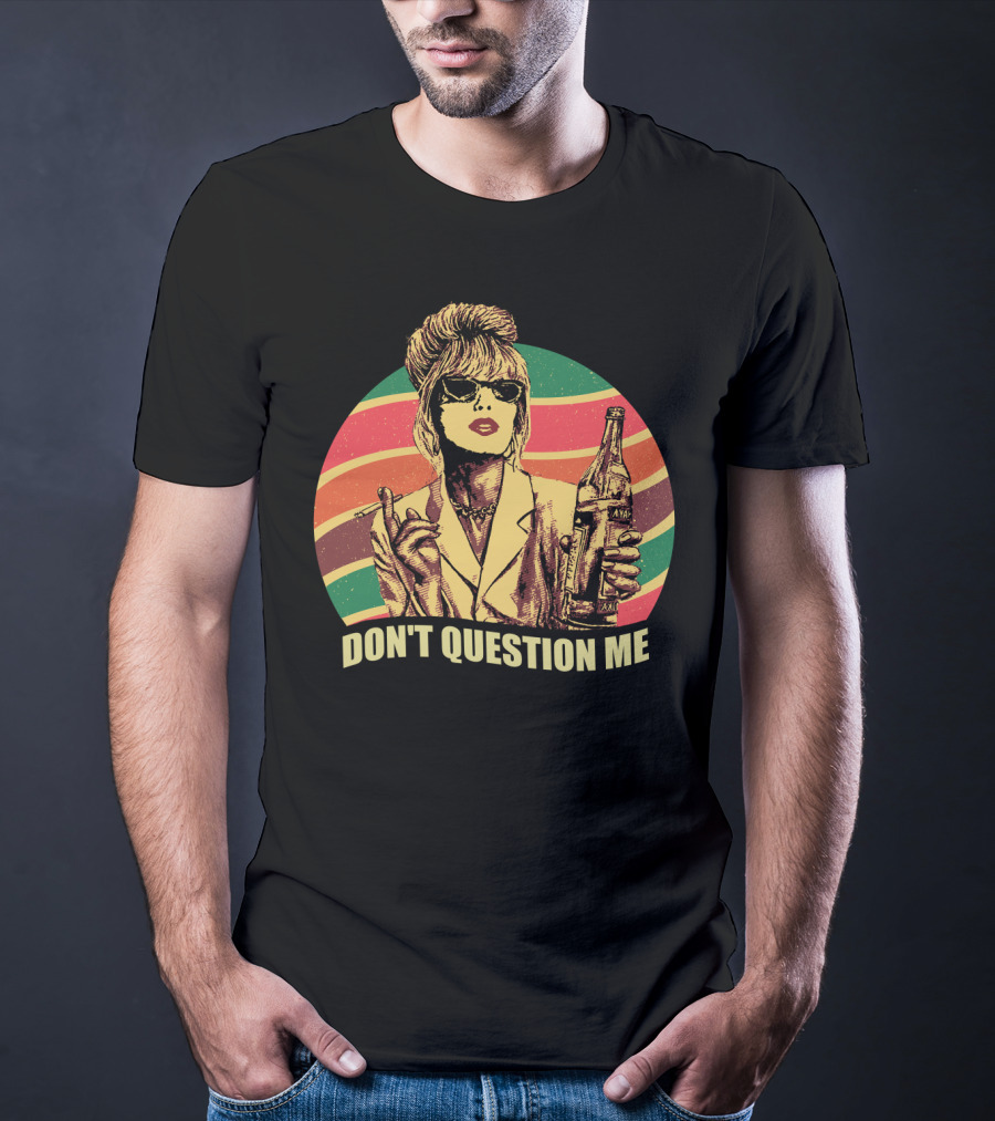 Don't Question Me Absolutely Fabulous Retro Chic With Sunglasses And Beverage T-Shirt