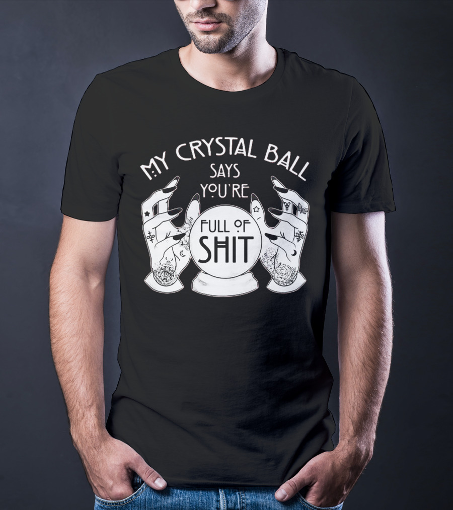 My Crystal Ball Says You're Full Of Shit With Mystical Hands T-Shirt