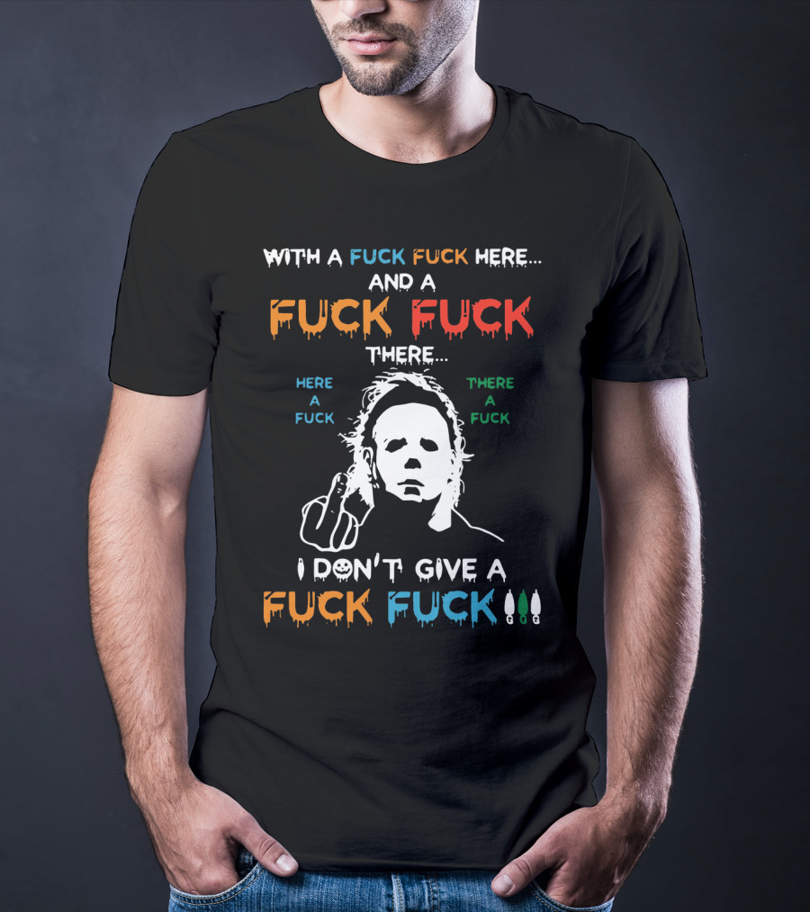 Michael Myers I Don't Give A Fuck With A Fuck Here And A Fuck There T-Shirt