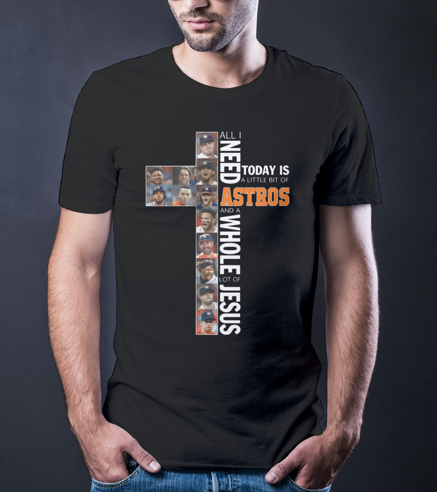 All I Need Today Is A Little Bit Of Astros And A Whole Lot Of Jesus Cross Players T-Shirt