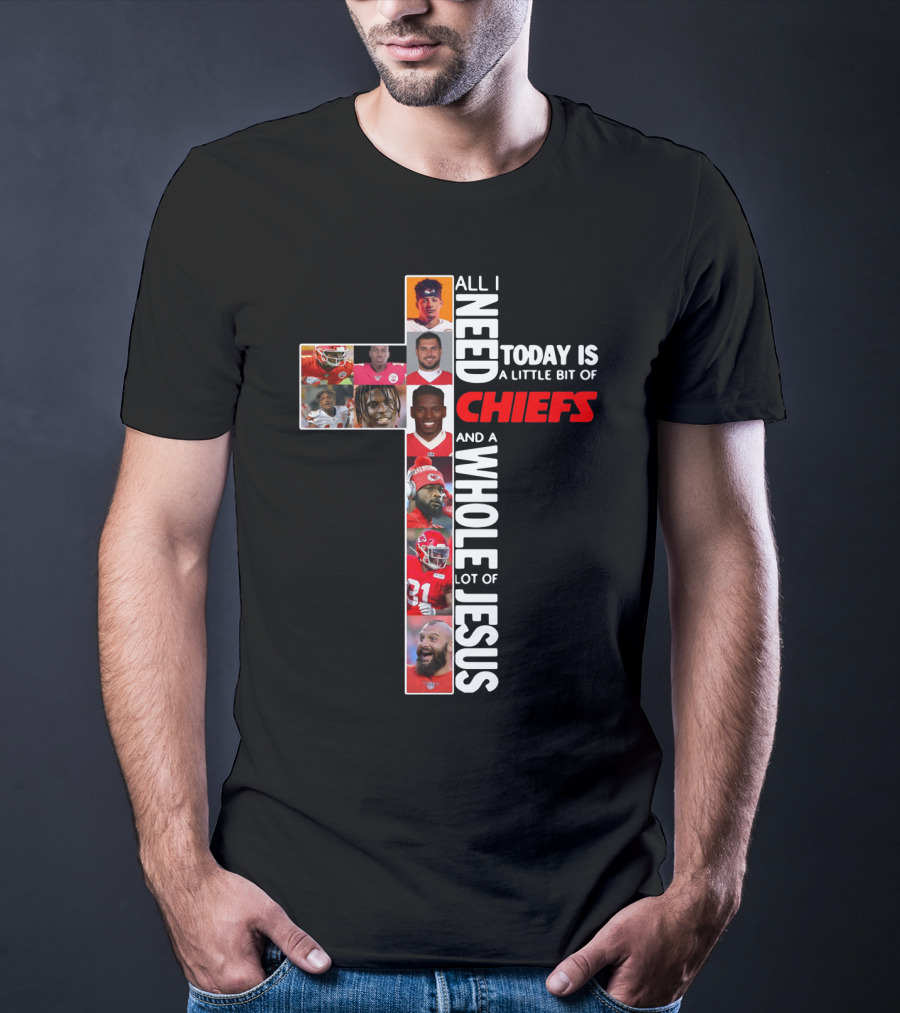 All I Need Today Is A Little Bit Of Chiefs And A Whole Lot Of Jesus Chiefs Football Cross T-Shirt