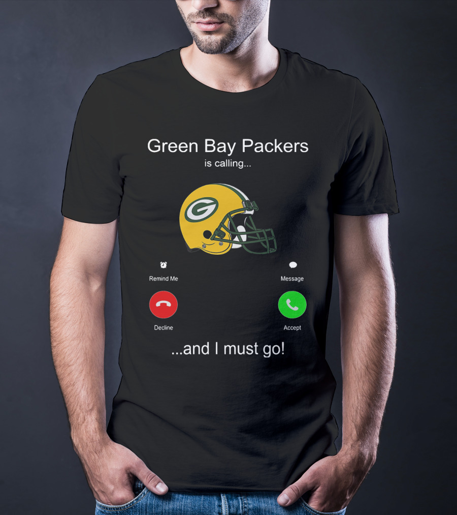 Green Bay Packers Is Calling Accept Decline Remind Me Message And I Must Go T-Shirt