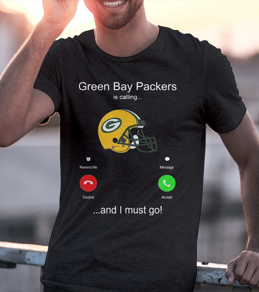 Green Bay Packers Is Calling Accept Decline Remind Me Message And I Must Go T-Shirt