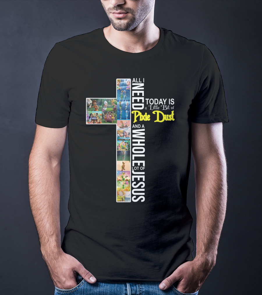 All I Need Today Is A Little Bit Of Pixie Dust And A Whole Lot Of Jesus Cross Collage T-Shirt