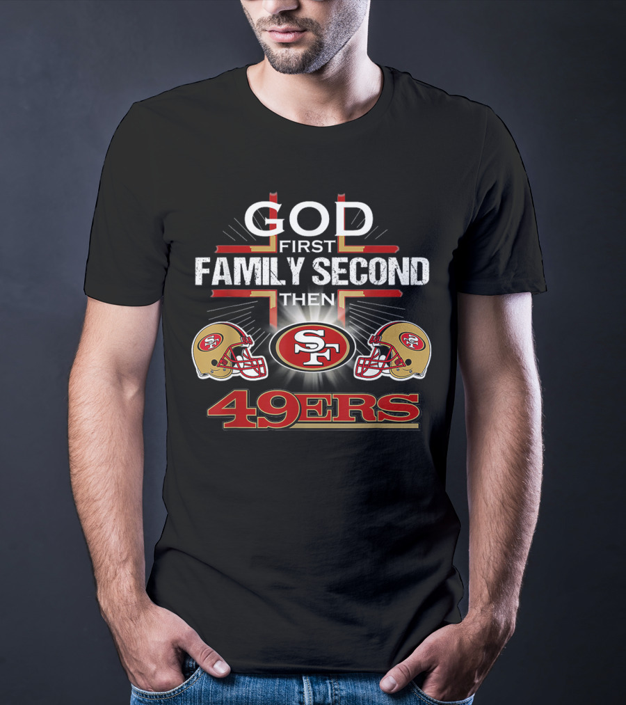 God First Family Second Then 49ers San Francisco Football Helmets T-Shirt