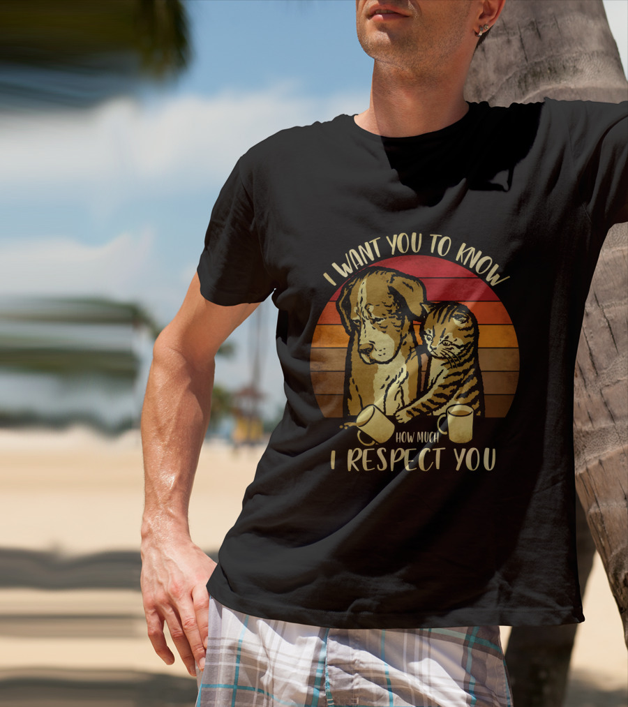 I Want You To Know How Much I Respect You Cat And Dog T-Shirt